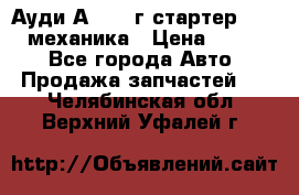 Ауди А4 1995г стартер 1,6adp механика › Цена ­ 2 500 - Все города Авто » Продажа запчастей   . Челябинская обл.,Верхний Уфалей г.